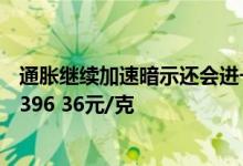 通胀继续加速暗示还会进一步升息 6月21日沪金主力开盘价396 36元/克
