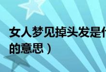 女人梦见掉头发是什么意思（女人梦见掉头发的意思）