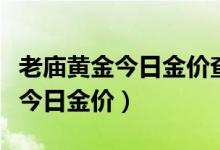 老庙黄金今日金价查询多少钱一克（老庙黄金今日金价）
