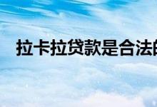 拉卡拉贷款是合法的吗 拉卡拉贷款靠谱吗