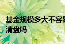 基金规模多大不容易清盘 基金少于5千万就要清盘吗