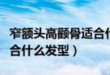 窄额头高颧骨适合什么眼镜（窄额头高颧骨适合什么发型）