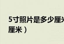 5寸照片是多少厘米（5寸照片的面积是多少厘米）