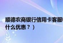 顺德农商银行信用卡客服电话（顺德农商银行信用卡周六有什么优惠？）