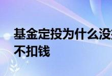 基金定投为什么没扣钱 基金定投买了为什么不扣钱