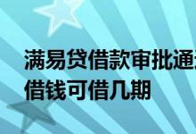 满易贷借款审批通过多久放款 满易贷第一次借钱可借几期