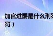 加官进爵是什么刑罚（古代加官进爵是什么刑罚）