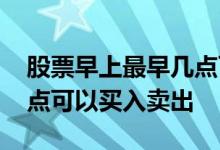 股票早上最早几点可以买入 股票早上最早几点可以买入卖出