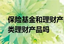 保险基金和理财产品的区别 保险和基金是一类理财产品吗