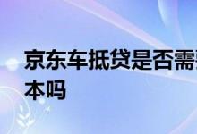 京东车抵贷是否需要押绿本 京东车抵贷压绿本吗