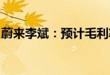 蔚来李斌：预计毛利率将从第三季度开始反弹