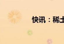 快讯：稀土板块震荡走强
