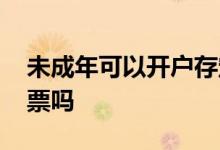 未成年可以开户存定期吗 未成年可以开户股票吗 