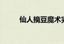 仙人摘豆魔术完整版（仙人摘豆）