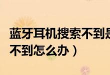 蓝牙耳机搜索不到是什么情况（蓝牙耳机搜索不到怎么办）