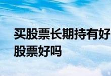 买股票长期持有好吗 长期持有每年都送股的股票好吗
