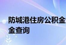 防城港住房公积金查询 防城港个人住房公积金查询