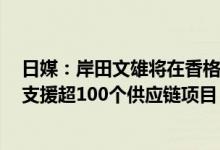 日媒：岸田文雄将在香格里拉对话会表示与东盟等合作5年支援超100个供应链项目