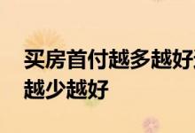买房首付越多越好还是越少越好 为什么首付越少越好