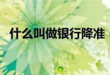 什么叫做银行降准（什么叫做银行卡抹账）