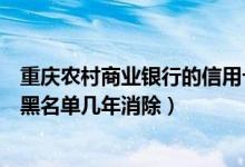 重庆农村商业银行的信用卡怎么注销（重庆农商银行信用卡黑名单几年消除）