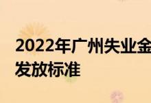 2022年广州失业金能领几个月 一个月多少钱发放标准 