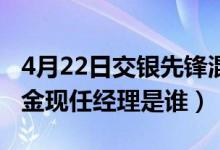 4月22日交银先锋混合一年来涨了多少（该基金现任经理是谁）