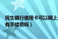 民生银行信用卡可以网上消费吗（民生银行信用卡网上购物有手续费吗）