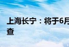 上海长宁：将于6月11日进行全区全员核酸筛查