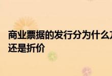 商业票据的发行分为什么方式 商业票据的发行方式多是平价还是折价