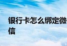 银行卡怎么绑定微信钱包 银行卡怎么绑定微信