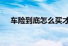 车险到底怎么买才最好 车险到底怎么买