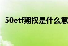 50etf期权是什么意思啊 50ETF期权是什么