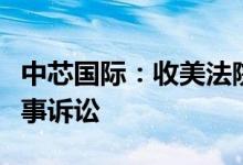 中芯国际：收美法院裁决全部驳回对公司的民事诉讼