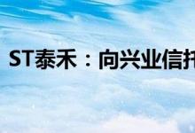 ST泰禾：向兴业信托转让泰维置业60%股权