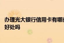 办理光大银行信用卡有哪些弊端 使用光大银行信用卡有哪些好处吗