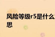 风险等级r5是什么意思 风险等级r5是什么意思