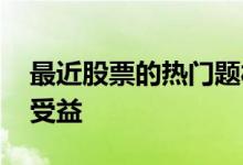 最近股票的热门题材 股票通货膨胀哪些板块受益
