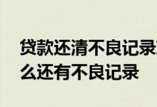 贷款还清不良记录就消除了吗 贷款还完了怎么还有不良记录