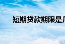 短期贷款期限是几年（短期贷款期限）