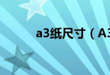 a3纸尺寸（A3纸的尺寸是多少）