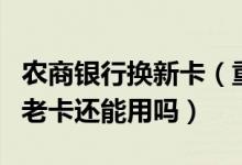 农商银行换新卡（重庆农商银行信用卡换卡后老卡还能用吗）