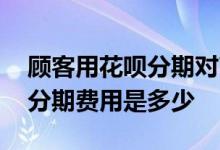 顾客用花呗分期对商家有没有费用 花呗交易分期费用是多少