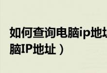 如何查询电脑ip地址和物理地址（如何查询电脑IP地址）