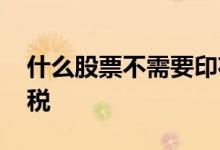 什么股票不需要印花税 什么股票不用收印花税