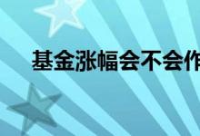 基金涨幅会不会作假 基金涨幅会作假吗