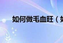 如何做毛血旺（如何做毛血旺这道菜）