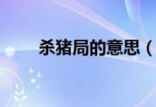 杀猪局的意思（杀猪局是什么意思）