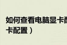 如何查看电脑显卡配置参数（如何查看电脑显卡配置）