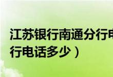 江苏银行南通分行电话号码（江苏银行南通分行电话多少）